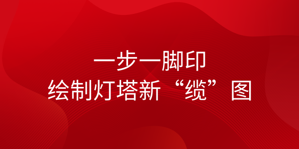 遠(yuǎn)東海纜：一步一腳印，繪制燈塔新“纜”圖